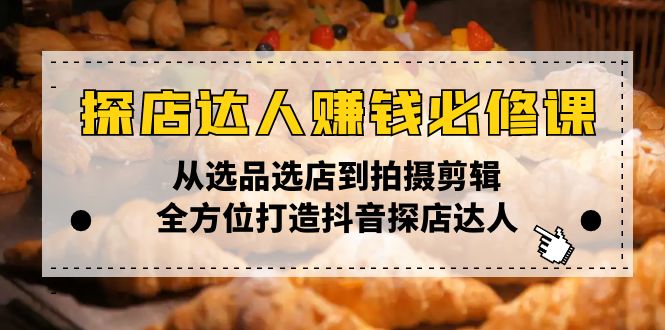 （13971期）探店达人赚钱必修课，从选品选店到拍摄剪辑，全方位打造抖音探店达人|小鸡网赚博客