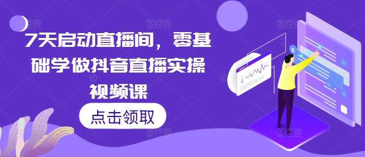 7天启动直播间，零基础学做抖音直播实操视频课|小鸡网赚博客