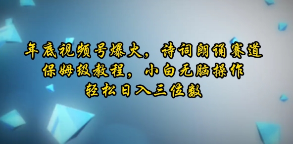 年底视频号爆火，诗词朗诵赛道，保姆级教程，小白无脑操作，轻松日入三位数|小鸡网赚博客