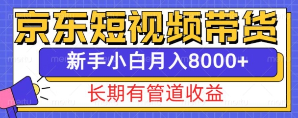 京东短视频带货新玩法，长期管道收益，新手也能月入8000+|小鸡网赚博客