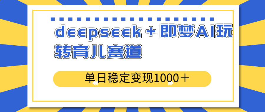 （14553期）deepseek＋即梦AI玩转育儿赛道，单日稳定变现1000＋育儿赛道|小鸡网赚博客