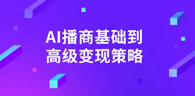 （14512期）AI-播商基础到高级变现策略。通过详细拆解和讲解，实现商业变现。|小鸡网赚博客