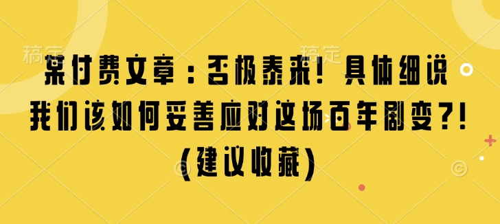 某付费文章：否极泰来! 具体细说 我们该如何妥善应对这场百年剧变!(建议收藏)|小鸡网赚博客