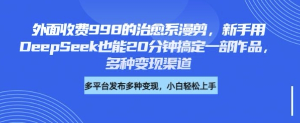 外面收费998的治愈系漫剪，新手用DeepSeek也能20分钟搞定一部作品，多种变现渠道|小鸡网赚博客