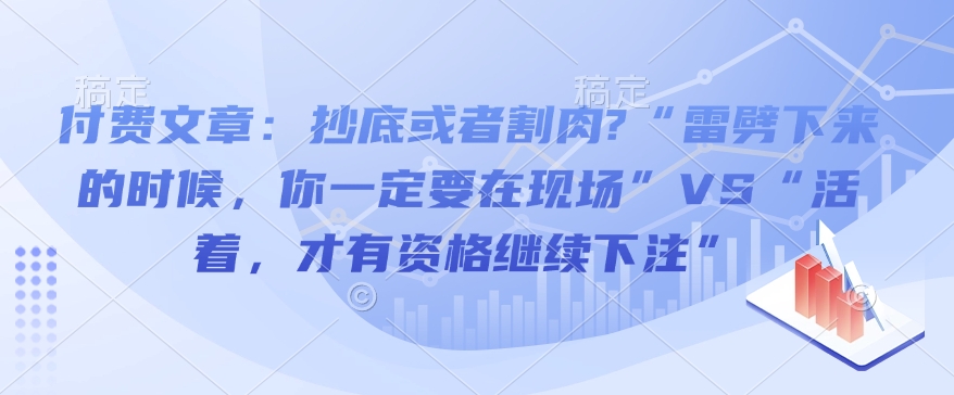 付费文章：抄底或者割肉?“雷劈下来的时候，你一定要在现场”VS“活着，才有资格继续下注”|小鸡网赚博客