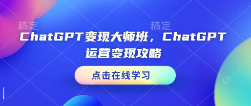 ChatGPT变现大师班，ChatGPT运营变现攻略|小鸡网赚博客