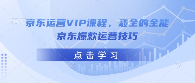 京东运营VIP课程，最全的全能京东爆款运营技巧|小鸡网赚博客