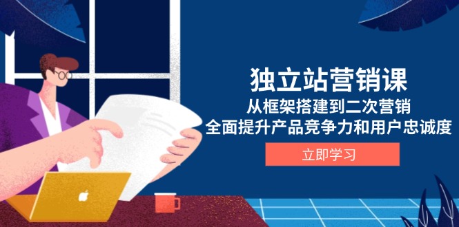 （13902期）独立站营销课，从框架搭建到二次营销，全面提升产品竞争力和用户忠诚度|小鸡网赚博客