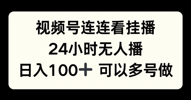 视频号连连看挂播，24小时无人播，日入100+可多号操作|小鸡网赚博客