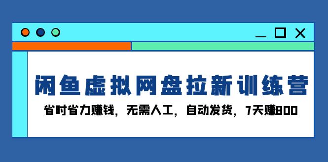 （13524期）闲鱼虚拟网盘拉新训练营：省时省力赚钱，无需人工，自动发货，7天赚800|小鸡网赚博客