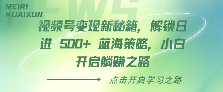 视频号变现新秘籍，解锁日进 5张 蓝海策略，小白开启躺Z之路|小鸡网赚博客