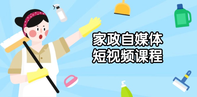 （13955期）家政 自媒体短视频课程：从内容到发布，解析拍摄与剪辑技巧，打造爆款视频|小鸡网赚博客