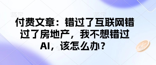 付费文章：错过了互联网错过了房地产，我不想错过AI，该怎么办？|小鸡网赚博客