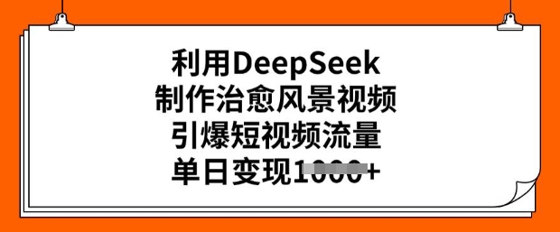 利用DeepSeek制作治愈风景视频，引爆短视频流量，单日变现多张|小鸡网赚博客