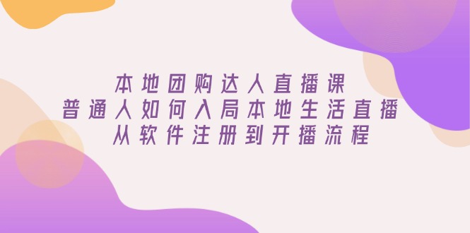 （13981期）本地团购达人直播课：普通人如何入局本地生活直播, 从软件注册到开播流程|小鸡网赚博客