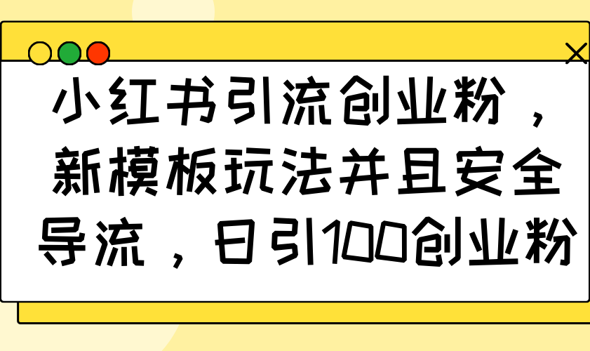 （14053期）小红书引流创业粉，新模板玩法并且安全导流，日引100创业粉|小鸡网赚博客