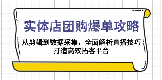 （13947期）实体店-团购爆单攻略：从剪辑到数据采集，全面解析直播技巧，打造高效…|小鸡网赚博客