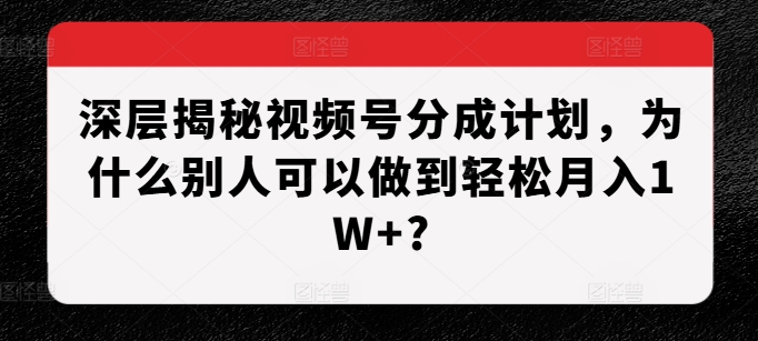 深层揭秘视频号分成计划，为什么别人可以做到轻松月入1W+?|小鸡网赚博客