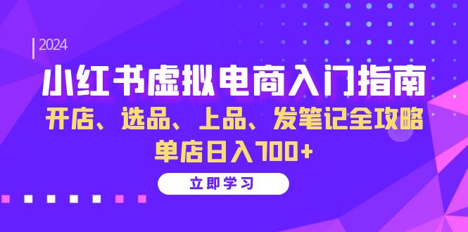 （13185期）小红书虚拟电商入门指南：开店、选品、上品、发笔记全攻略 单店日入700+|小鸡网赚博客