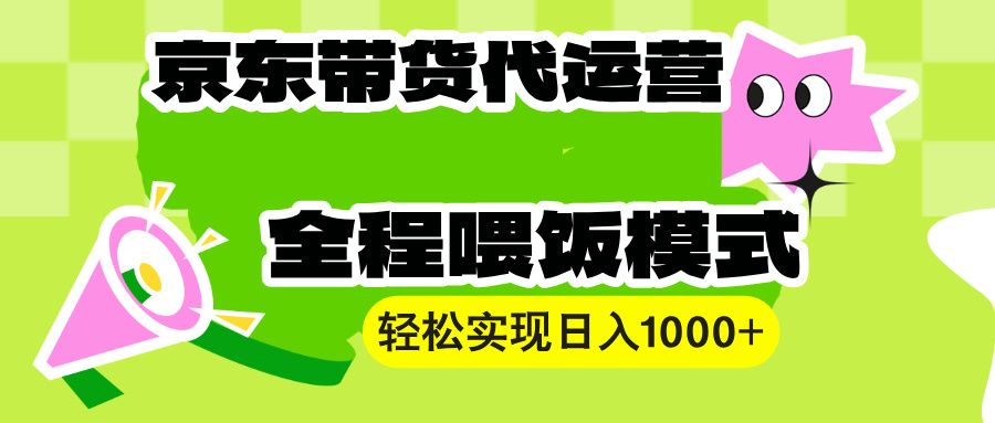 （13957期）【京东带货代运营】操作简单、收益稳定、有手就行！轻松实现日入1000+|小鸡网赚博客