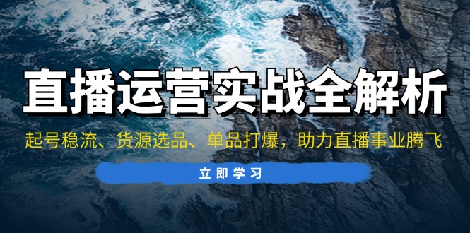 （13294期）直播运营实战全解析：起号稳流、货源选品、单品打爆，助力直播事业腾飞|小鸡网赚博客