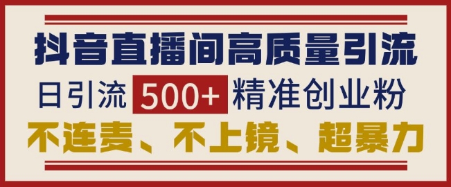 抖音直播间引流创业粉，无需连麦、不用上镜、超暴力，日引流500+高质量精准创业粉|小鸡网赚博客