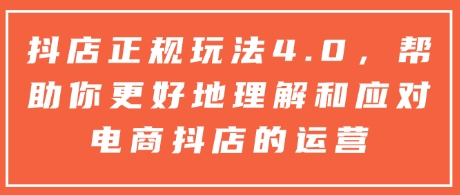 抖店正规玩法4.0，帮助你更好地理解和应对电商抖店的运营|小鸡网赚博客