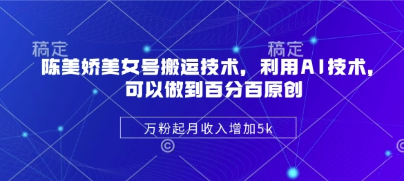 陈美娇美女号搬运技术，利用AI技术，可以做到百分百原创，万粉起月收入增加5k|小鸡网赚博客