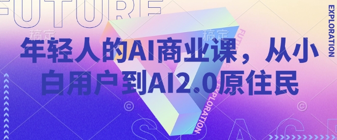 年轻人的AI商业课，从小白用户到AI2.0原住民|小鸡网赚博客