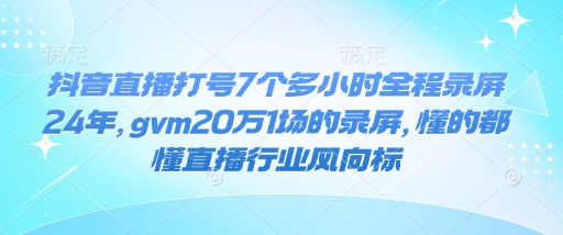 抖音直播打号7个多小时全程录屏24年，gvm20万1场的录屏，懂的都懂直播行业风向标|小鸡网赚博客