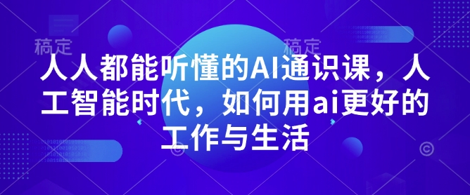 人人都能听懂的AI通识课，人工智能时代，如何用ai更好的工作与生活|小鸡网赚博客