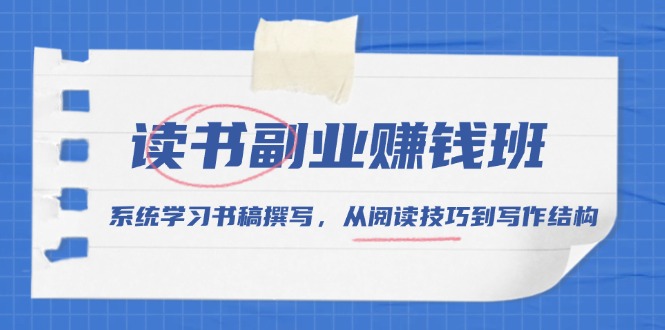 （13829期）读书副业赚钱班，系统学习书稿撰写，从阅读技巧到写作结构|小鸡网赚博客