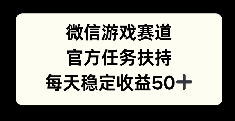 微信游戏赛道，官方任务扶持，每天收益保底50+|小鸡网赚博客