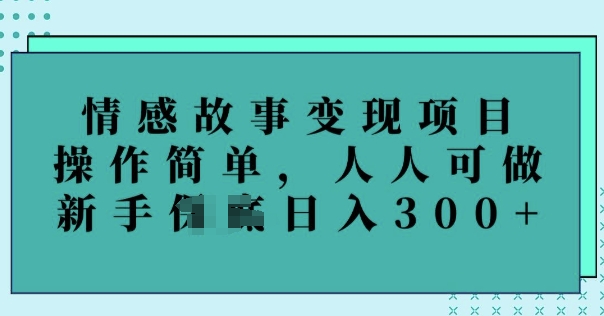 情感故事变现项目，操作简单，人人可做，新手日入3张|小鸡网赚博客