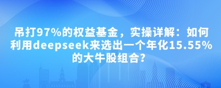 付费文章：吊打97%的权益基金，实操详解：如何利用deepseek来选出一个年化15.55%的大牛股组合?|小鸡网赚博客