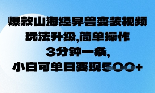 爆款山海经异兽变装视频，玩法升级，简单操作，3分钟一条， 小白可单日变现5张|小鸡网赚博客