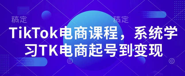 TikTok电商课程，​系统学习TK电商起号到变现|小鸡网赚博客