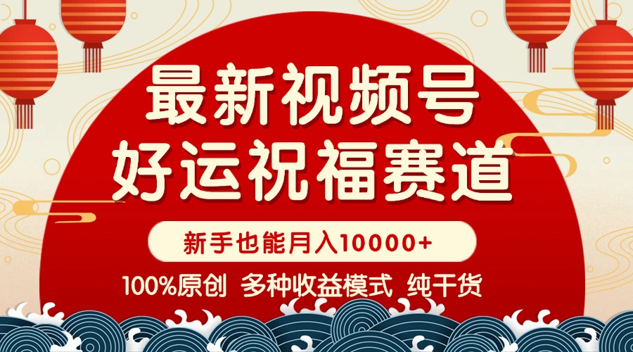 （14048期）视频号【好运祝福】暴力赛道，商品橱窗-创作分成 条条爆 小白轻松上手 …|小鸡网赚博客