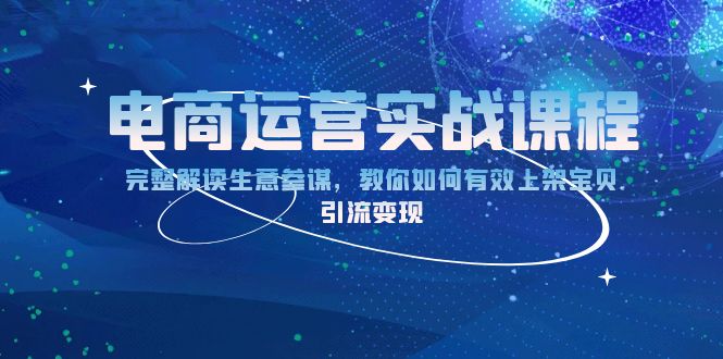 （13763期）电商运营实战课程：完整解读生意参谋，教你如何有效上架宝贝，引流变现|小鸡网赚博客