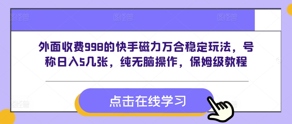 外面收费998的快手磁力万合稳定玩法，号称日入5几张，纯无脑操作，保姆级教程|小鸡网赚博客