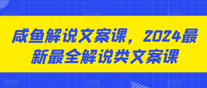 咸鱼解说文案课，2024最新最全解说类文案课|小鸡网赚博客