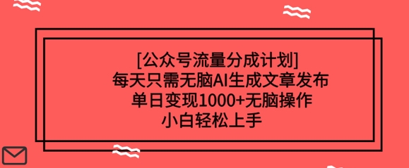 公众号流量分成计划每天只需无脑AI生成文章发布，单日变现多张，无脑操作，小白轻松上手|小鸡网赚博客