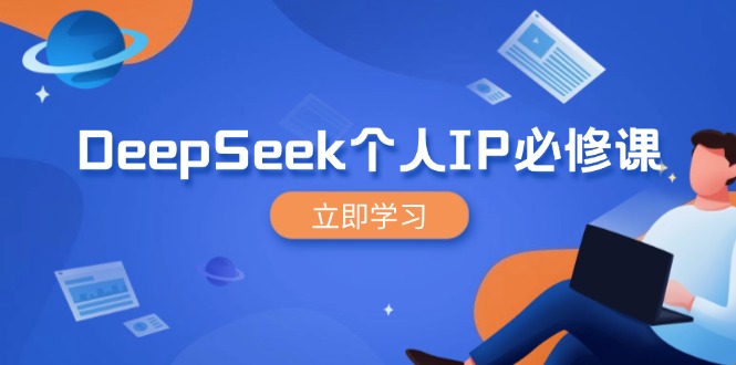 （14458期）DeepSeek个人IP必修课，打造IP、裂变粉丝，轻松放大营销能翻百倍|小鸡网赚博客