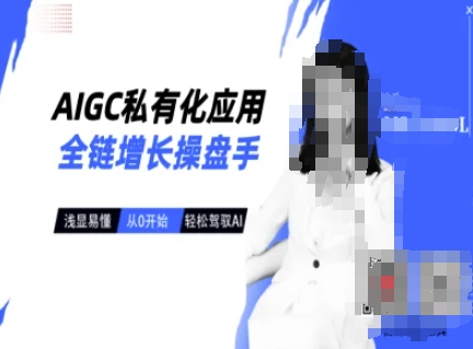 AIGC私有化应用全链增长操盘手，浅显易懂，从0开始轻松，驾驭AI|小鸡网赚博客