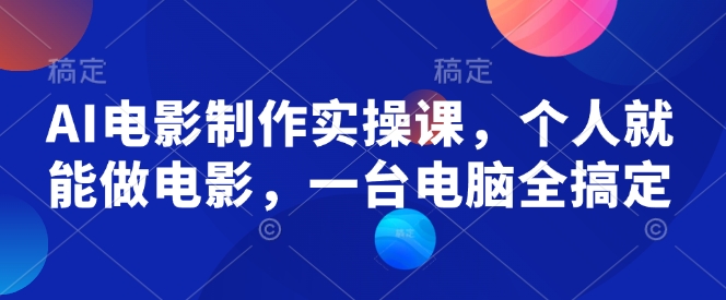 AI电影制作实操课，个人就能做电影，一台电脑全搞定|小鸡网赚博客