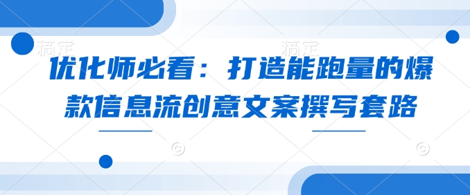 优化师必看：打造能跑量的爆款信息流创意文案撰写套路|小鸡网赚博客