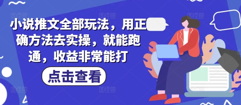 小说推文全部玩法，用正确方法去实操，就能跑通，收益非常能打|小鸡网赚博客