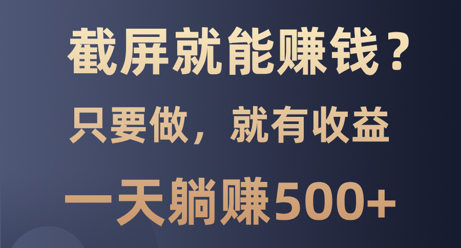 （13767期）截屏就能赚钱？0门槛，只要做，100%有收益的一个项目，一天躺赚500+|小鸡网赚博客