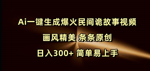 Ai一键生成爆火民间诡故事视频 画风精美 条条原创 日入300+ 简单易上手|小鸡网赚博客