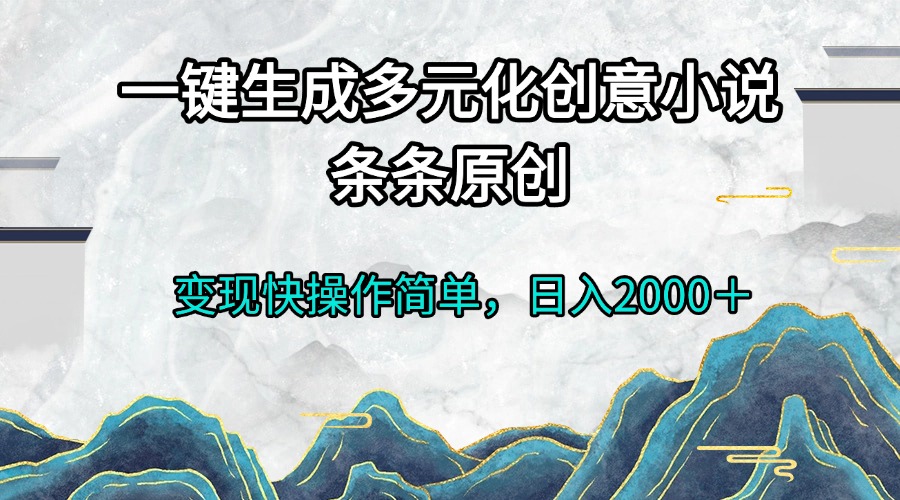 （13458期）一键生成多元化创意小说条条原创变现快操作简单日入2000＋|小鸡网赚博客